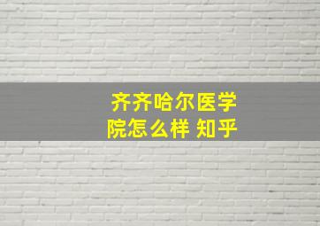 齐齐哈尔医学院怎么样 知乎